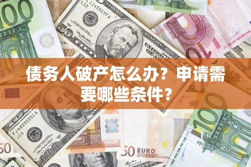 北京债务人破产怎么办？申请需要哪些条件？